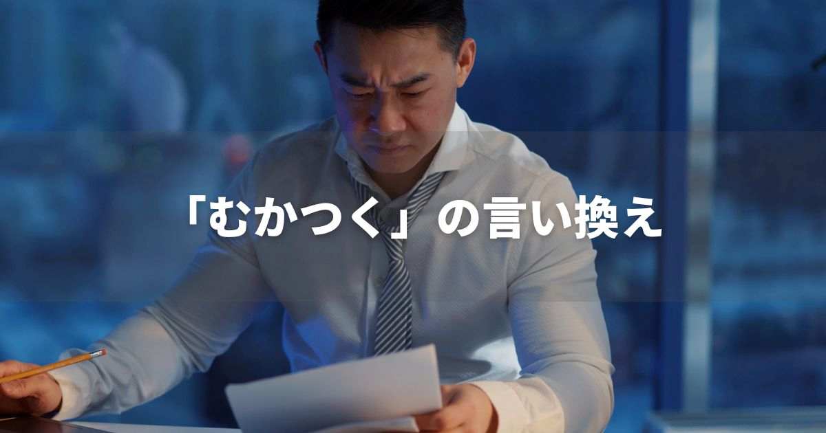 『むかつく』を品よく言い換えると？　ビジネスの類語・品位語｜プロの語彙力