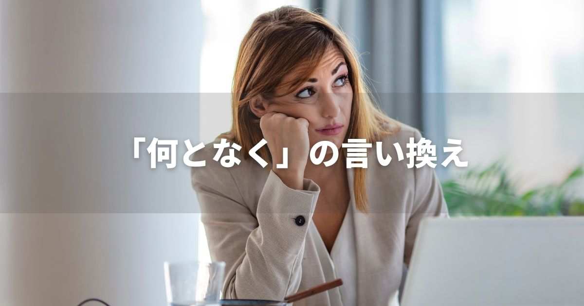 『何となく』を品よく言い換えると？　論文やレポート、ビジネス文書に！｜プロの語彙力