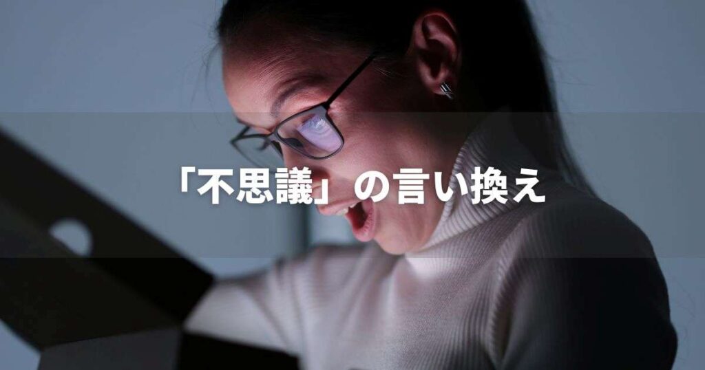 『不思議』を品よく言い換えると？　ビジネスやレポートに！｜プロの語彙力