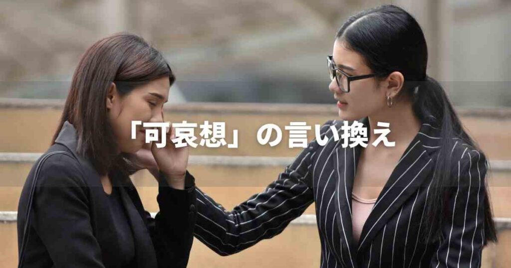『可哀想』を品よく言い換えると？　ビジネスの類語・ポジティブ語｜プロの語彙力