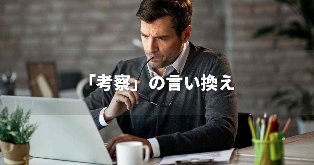 『考察』を品よく言い換えると？　レポートや論文、ビジネス文書に！｜プロの語彙力