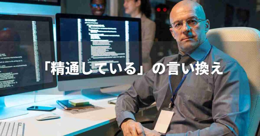 『精通している』を品よく言い換えると？　ビジネスの類語・品位語｜プロの語彙力