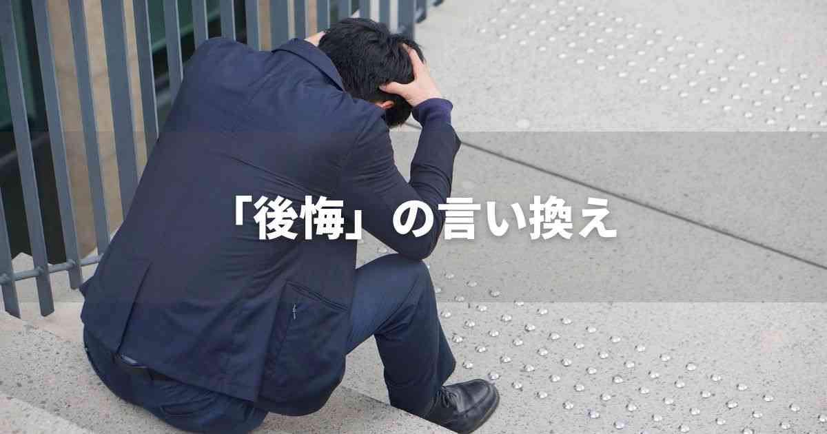 『後悔』を品よく言い換えると？　ビジネスの類語・品位語｜プロの語彙力