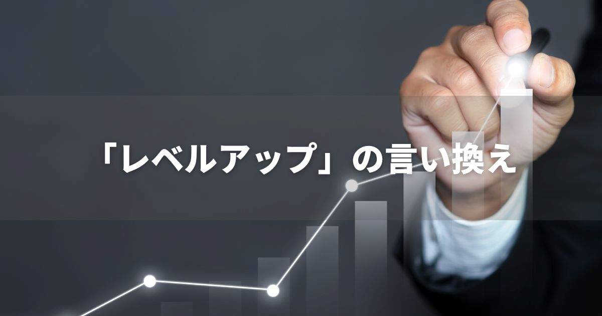 『レベルアップ』を品よく言い換えると？　ビジネスの類語・品位語｜プロの語彙力