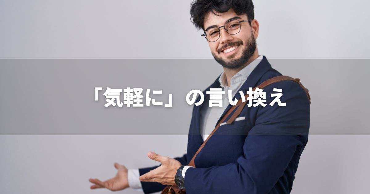 『気軽に』を品よく言い換えると？　ビジネスの類語・品位語｜プロの語彙力