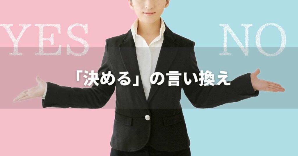 『決める』を品よく言い換えると？　ビジネスやレポートに！｜プロの語彙力
