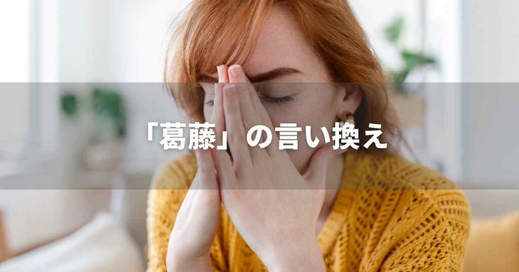 『葛藤』を品よく言い換えると？　ビジネスの類語・品位語｜プロの語彙力