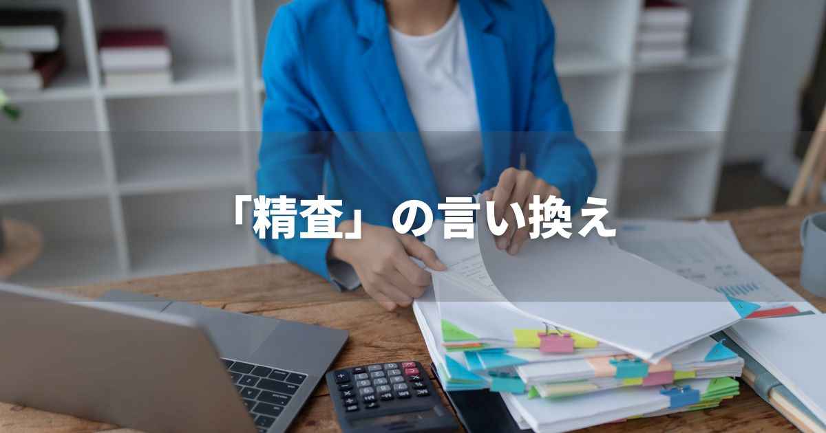 『精査』を品よく言い換えると？　ビジネスの類語・品位語｜プロの語彙力
