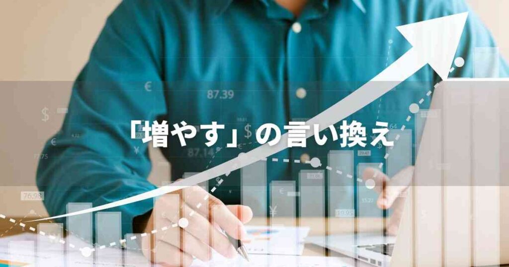 『増やす』を品よく言い換えると？　ビジネスの類語・品位語｜プロの語彙力