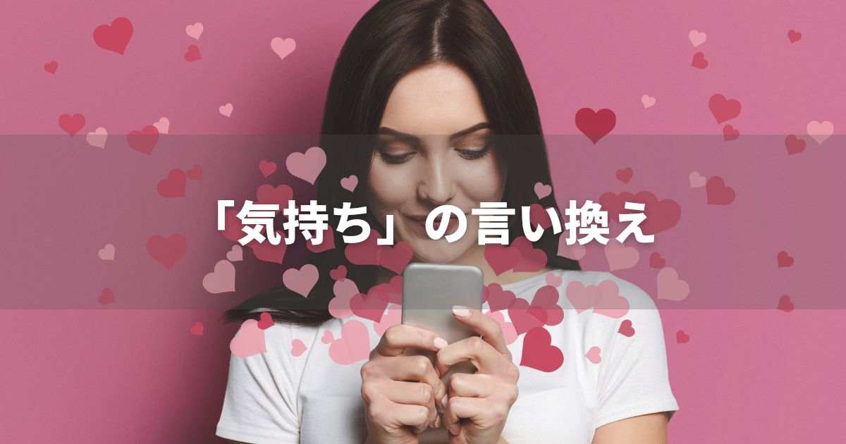 『気持ち』を品よく言い換えると？　ビジネスの類語・品位語｜プロの語彙力