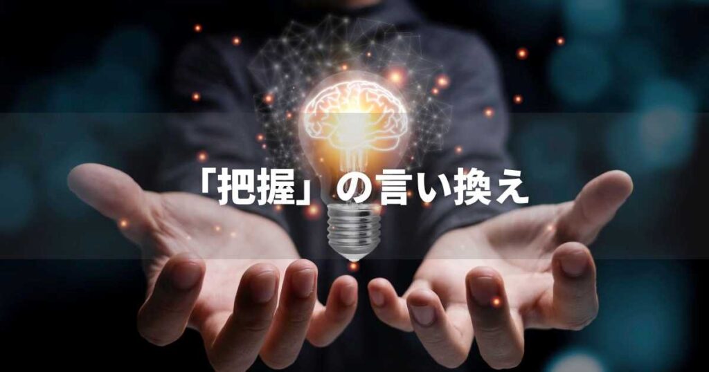 『把握』を品よく言い換えると？　ビジネスの類語・品位語｜プロの語彙力