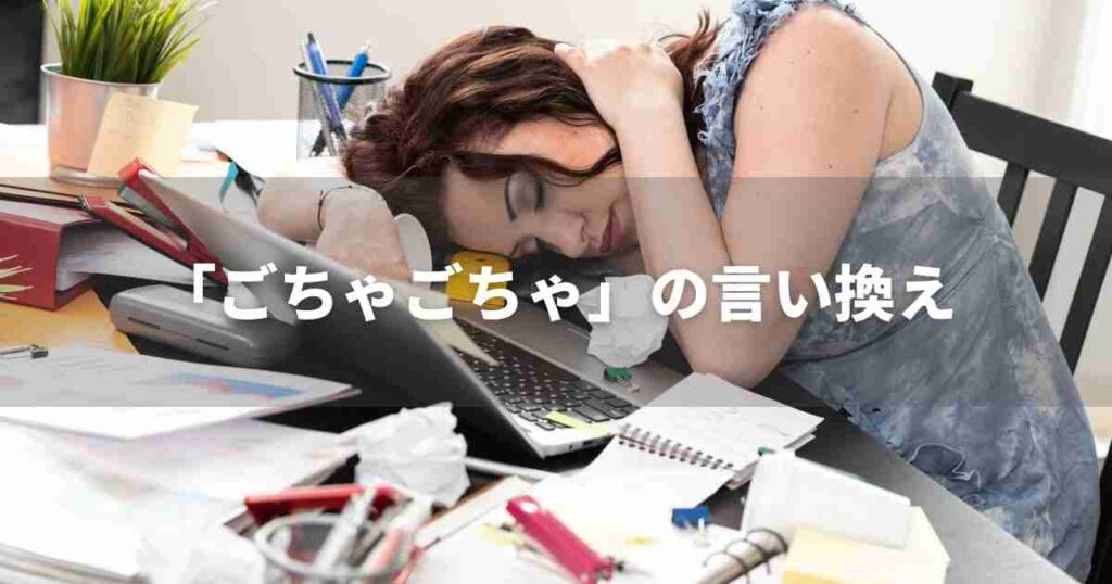 『ごちゃごちゃ』を品よく言い換えると？　ビジネスの類語・品位語｜プロの語彙力