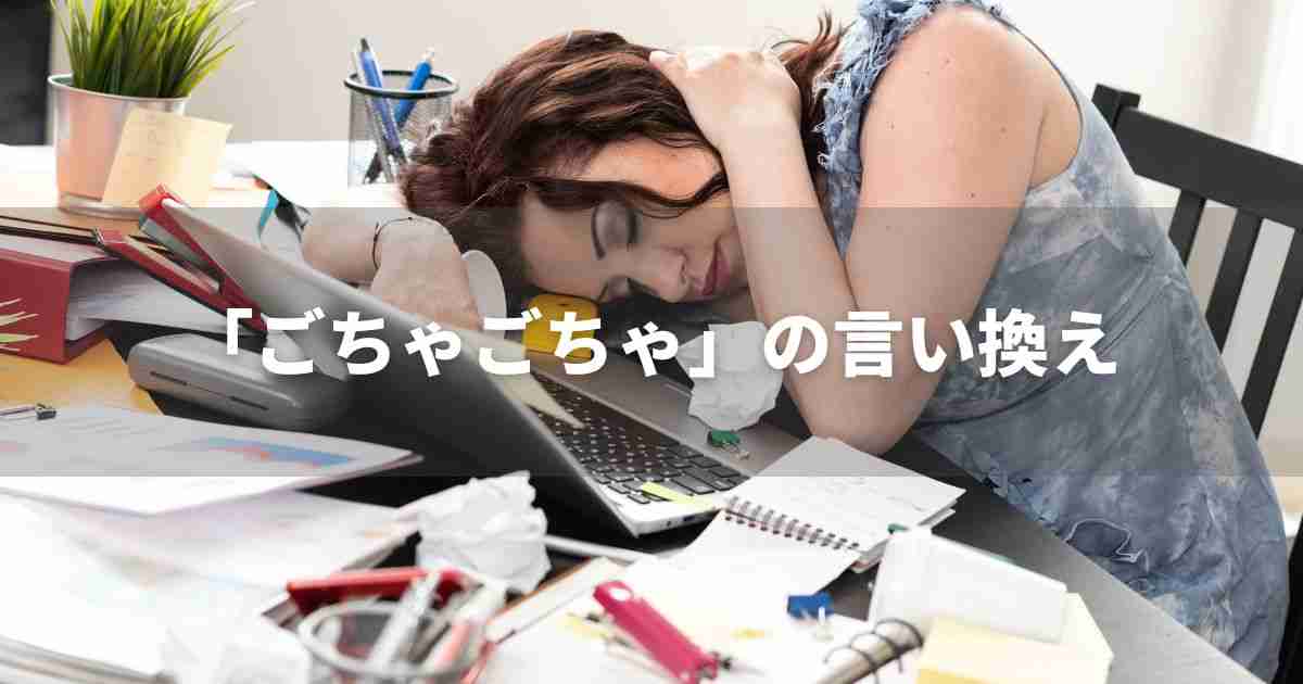 『ごちゃごちゃ』を品よく言い換えると？　ビジネスの類語・品位語｜プロの語彙力