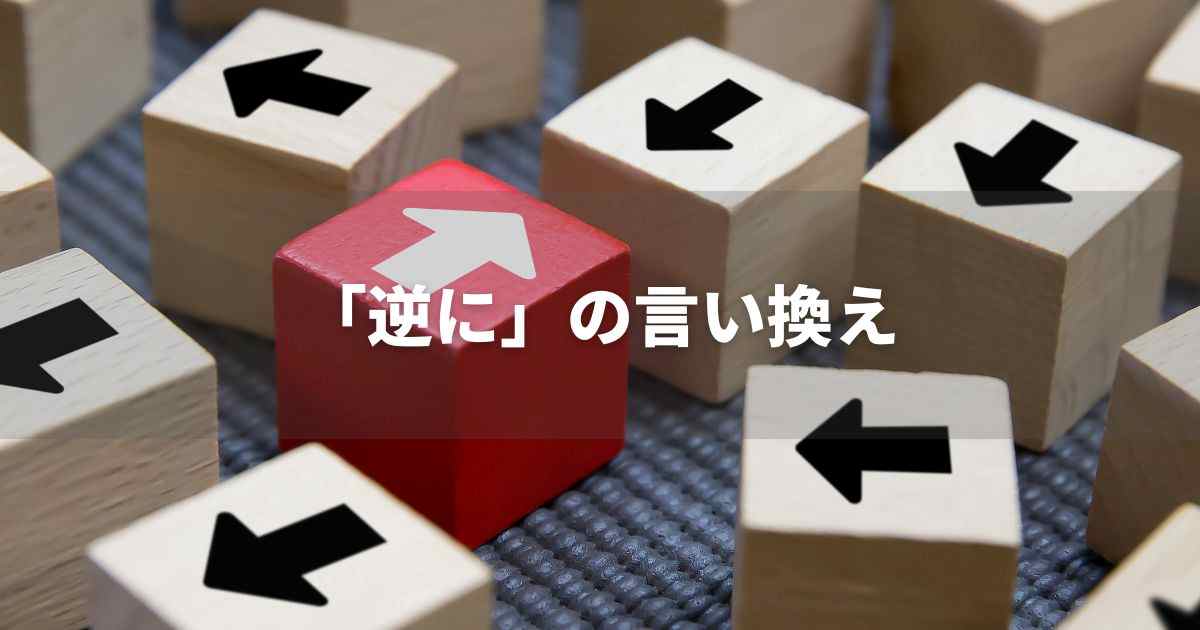 『逆に』を品よく言い換えると？　ビジネスの類語・品位語｜プロの語彙力