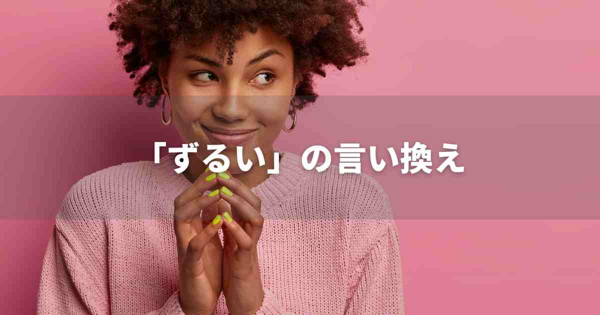 『ずるい』を品よく言い換えると？　ビジネスの類語・品位語｜プロの語彙力