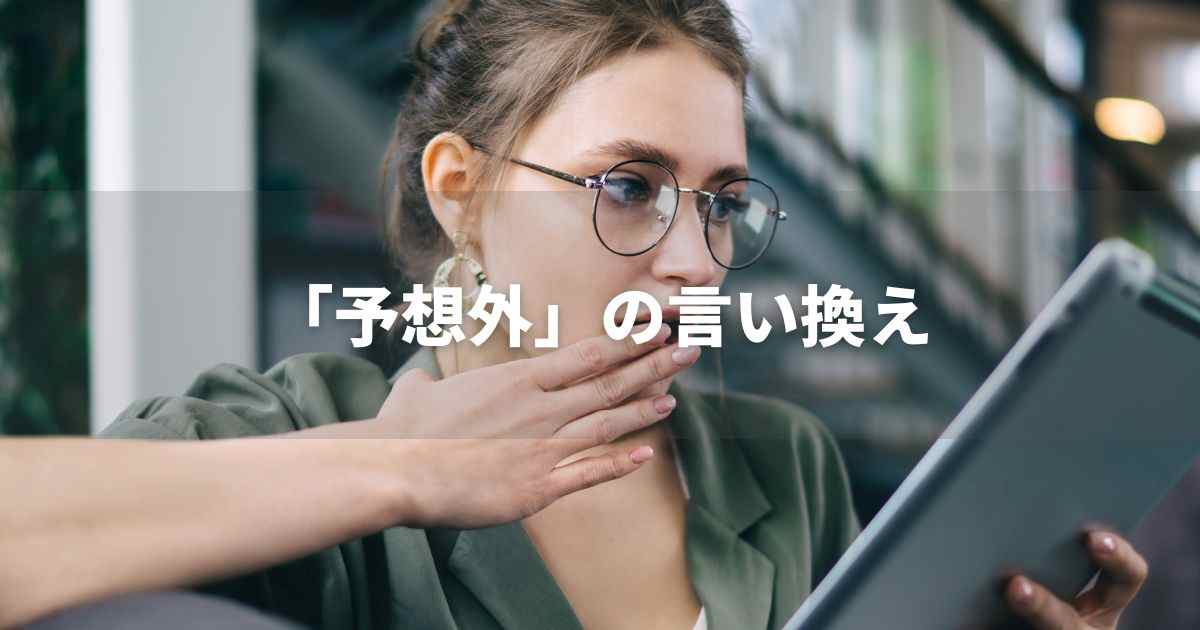 『予想外』を品よく言い換えると？　ビジネスの類語・品位語｜プロの語彙力