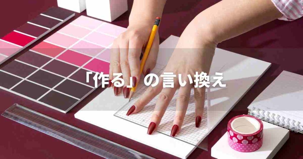 『作る』を品よく言い換えると? ビジネスの類語・品位語|プロの語彙力