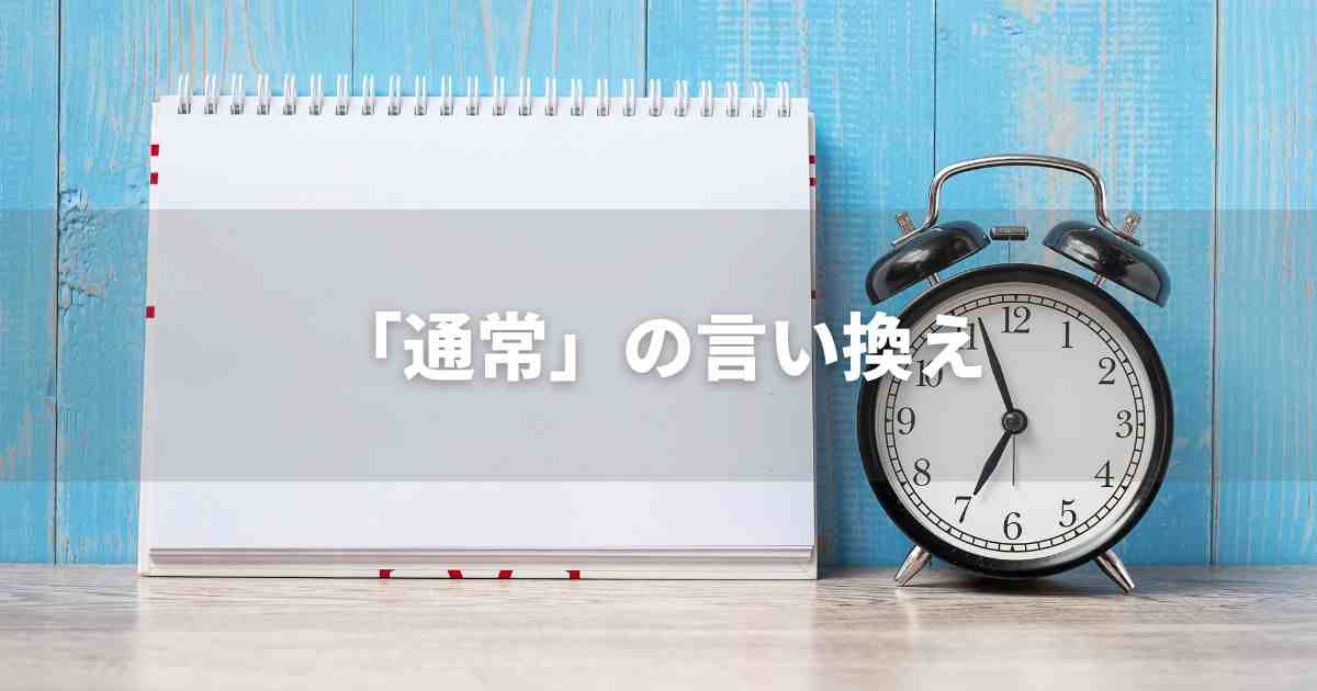 『通常』を品よく言い換えると？　ビジネスの類語・品位語｜プロの語彙力