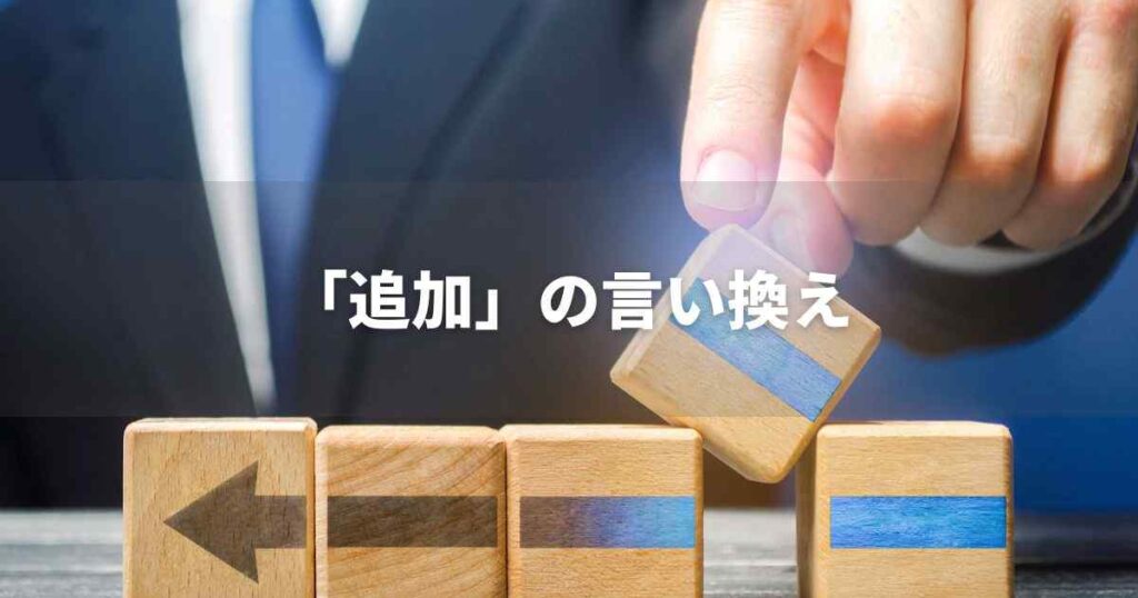 『追加』を品よく言い換えると? ビジネスの類語・品位語|プロの語彙力