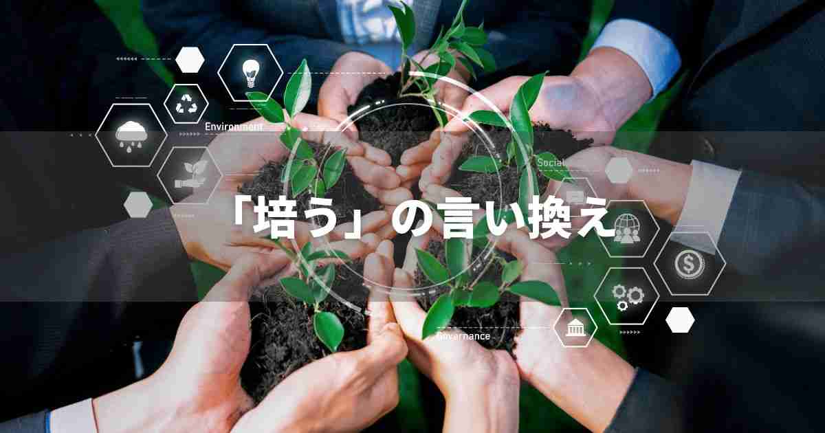 『培う』を品よく言い換えると? ビジネスの類語・品位語|プロの語彙力