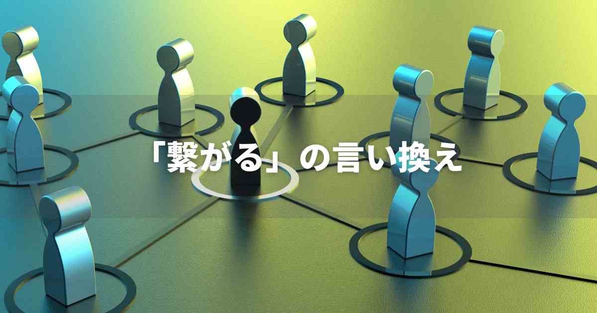『繋がる』を品よく言い換えると？　ビジネスの類語・品位語｜プロの語彙力