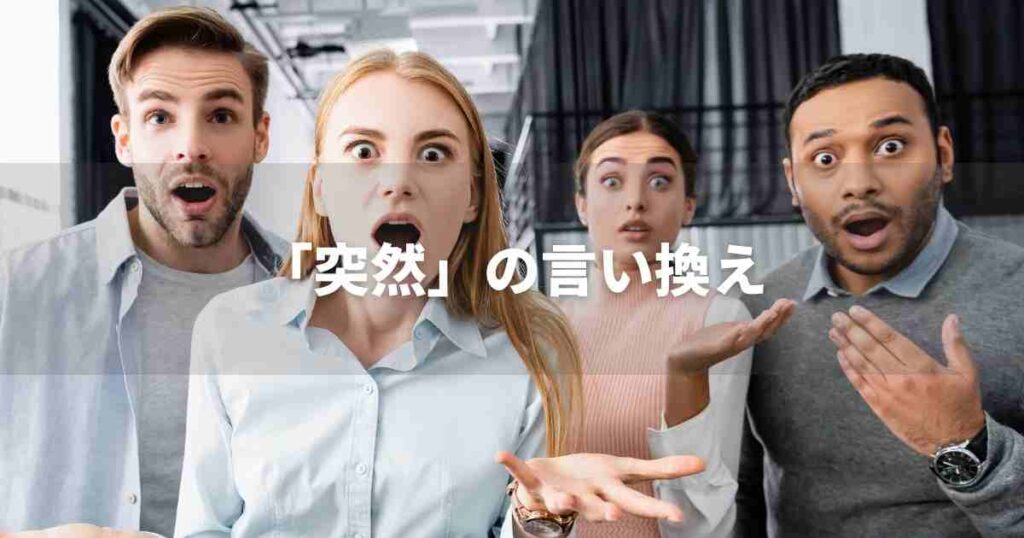 『突然』を品よく言い換えると? ビジネスの類語・品位語|プロの語彙力