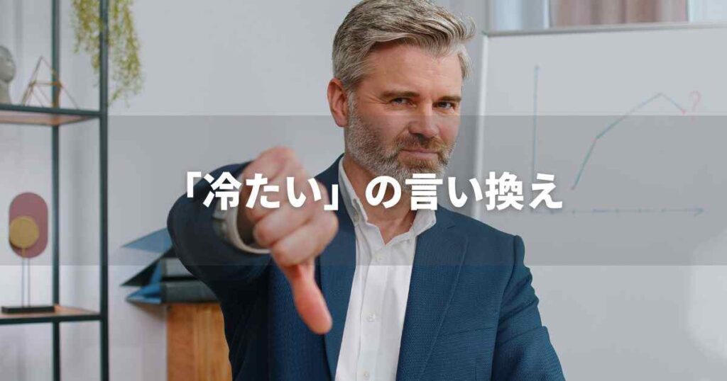 『冷たい』を品よく言い換えると? ビジネスの類語・品位語|プロの語彙力
