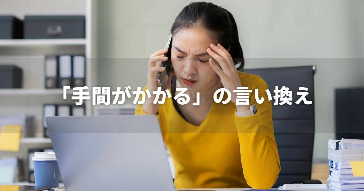 『手間がかかる』を品よく言い換えると？　ビジネスの類語・品位語｜プロの語彙力
