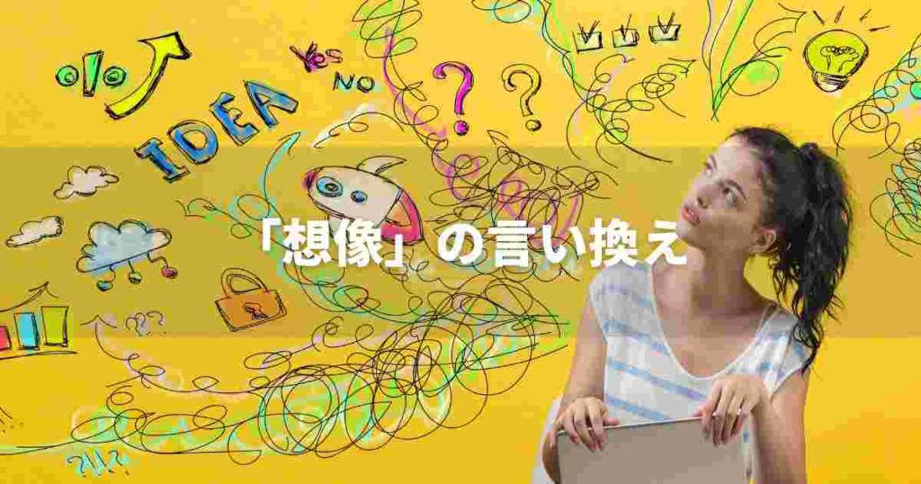 『想像』を品よく言い換えると? ビジネスやレポートに!|プロの語彙力