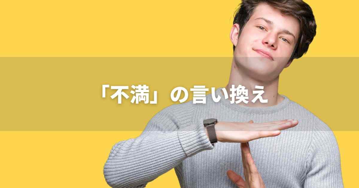 『不満』を品よく言い換えると？　ビジネスの類語・品位語｜プロの語彙力