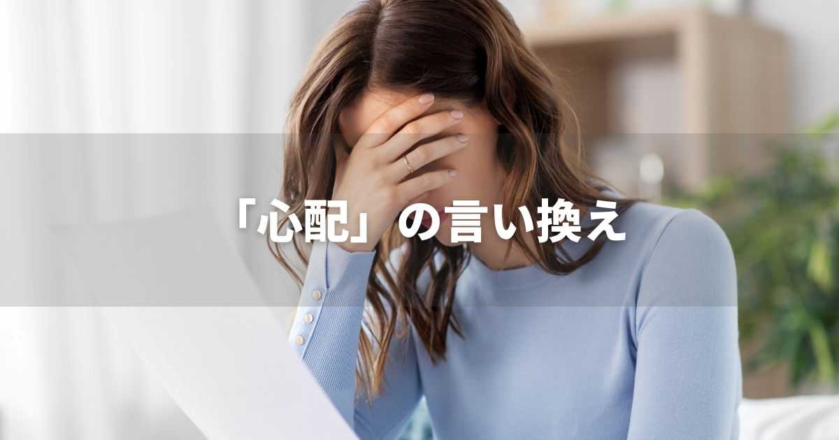 『心配』を品よく言い換えると？　ビジネスの類語・品位語｜プロの語彙力