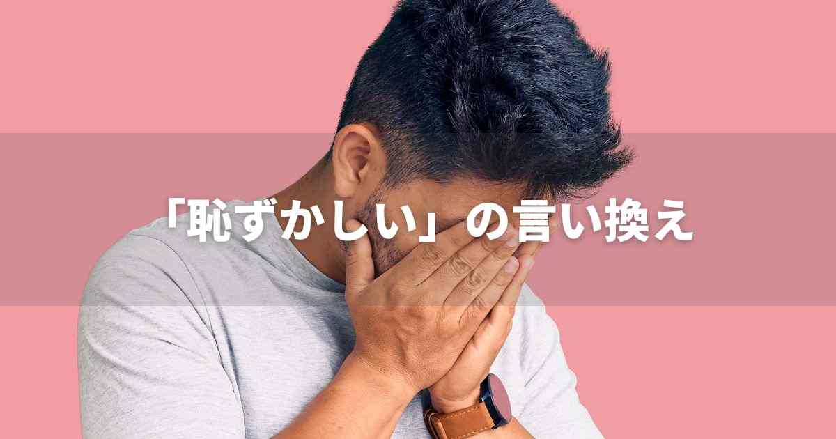 『恥ずかしい』を品よく言い換えると？　ビジネスの類語・品位語｜プロの語彙力