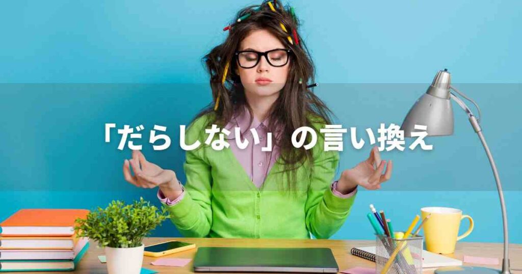 『だらしない』を品よく言い換えると？　ビジネスの類語・品位語｜プロの語彙力