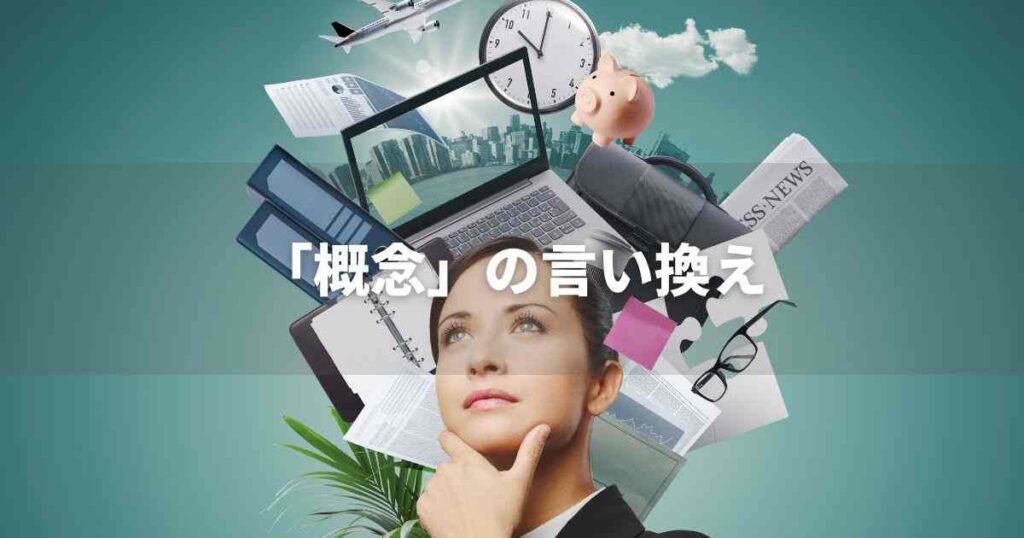 『概念』を品よく言い換えると？　ビジネスの類語・品位語｜プロの語彙力