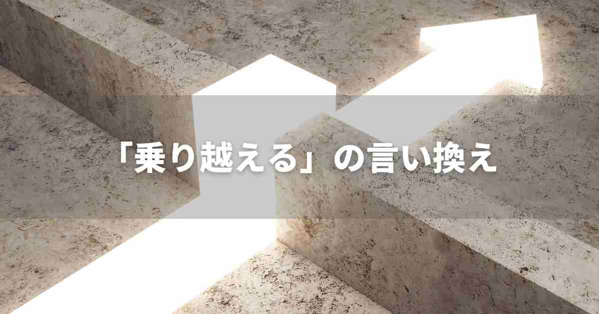『乗り越える』を品よく言い換えると？　ビジネスの類語・品位語｜プロの語彙力
