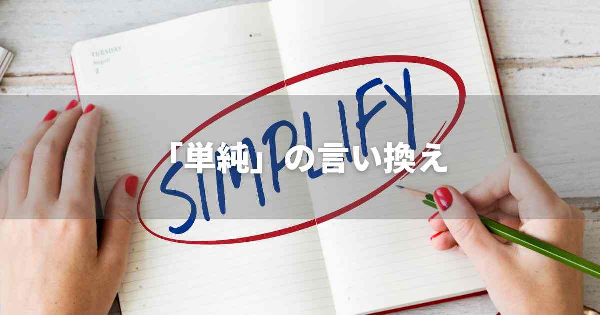 『単純』を品よく言い換えると？　ビジネスの類語・品位語｜プロの語彙力
