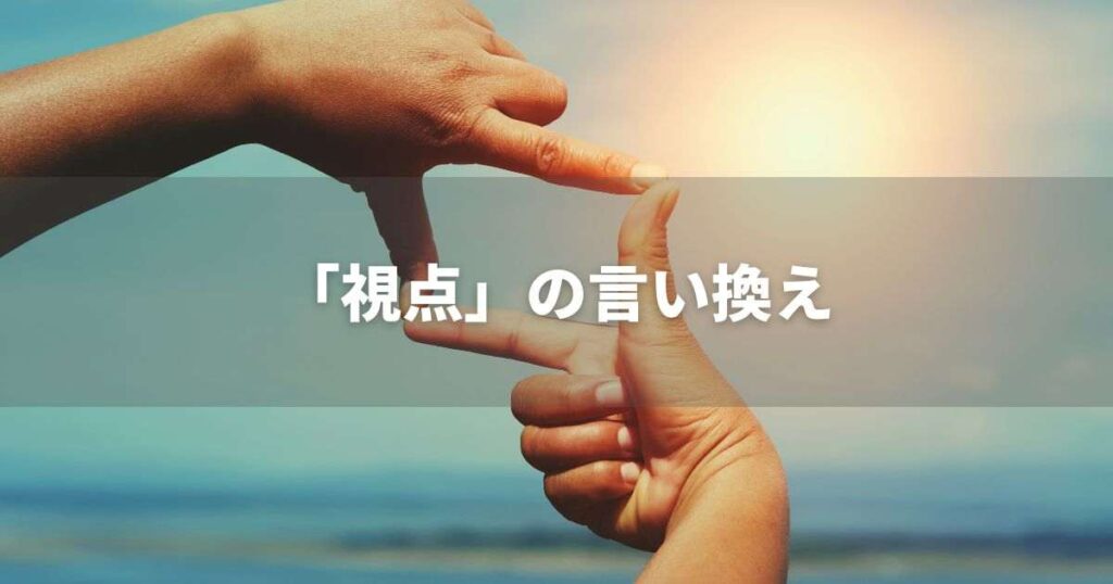 『視点』を品よく言い換えると? ビジネスの類語・品位語|プロの語彙力