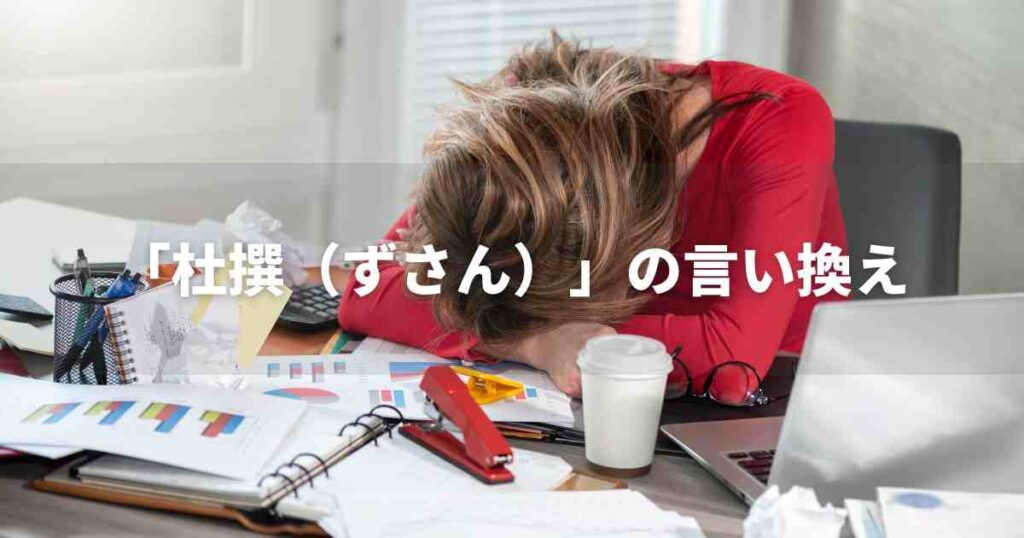 『杜撰（ずさん）』を品よく言い換えると？　ビジネスの類語・品位語｜プロの語彙力