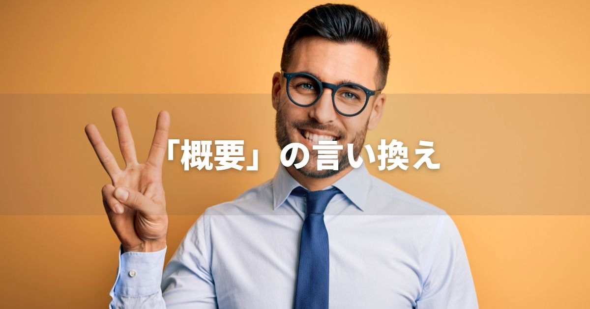 『概要』を品よく言い換えると？　ビジネスの類語・品位語｜プロの語彙力