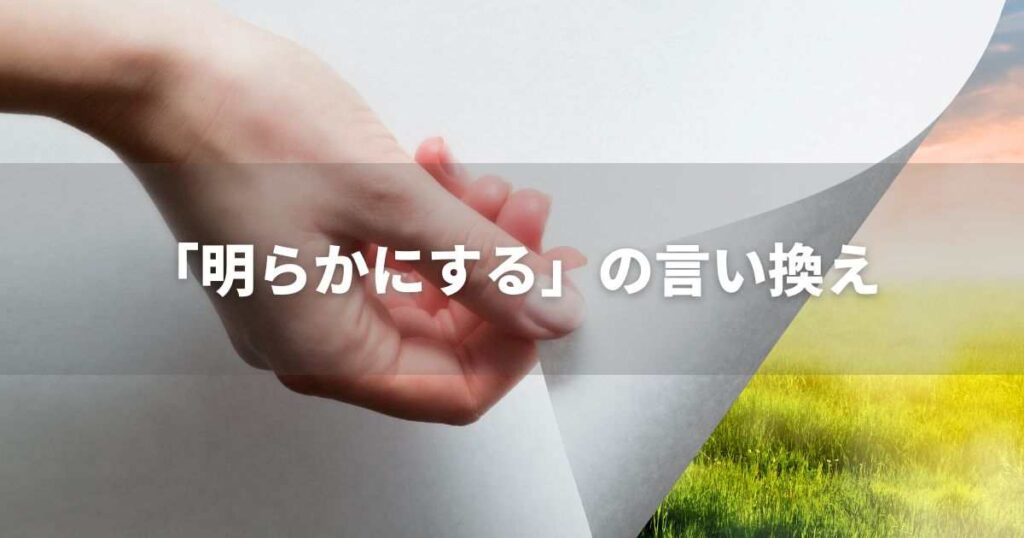 『明らかにする』を品よく言い換えると? ビジネスの丁寧語・品位語|プロの語彙力