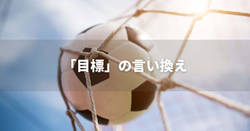『目標』を品よく言い換えると? ビジネスの類語・品位語|プロの語彙力