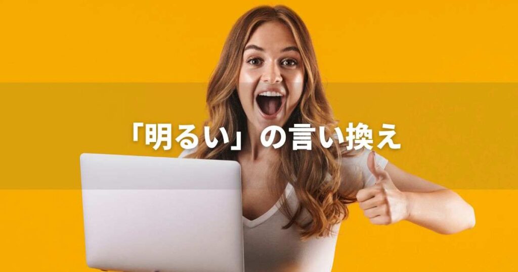 『明るい』を品よく言い換えると? ビジネスの類語・品位語|プロの語彙力