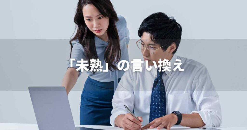 『未熟』を品よく言い換えると？　ビジネスの類語・品位語｜プロの語彙力