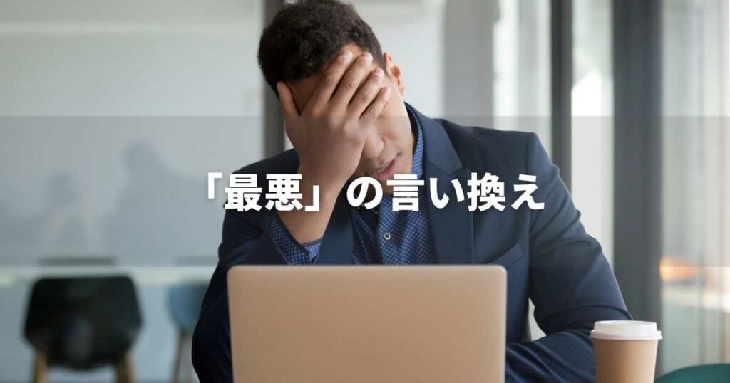 『最悪』を品よく言い換えると? ビジネスの丁寧語・品位語|プロの語彙力