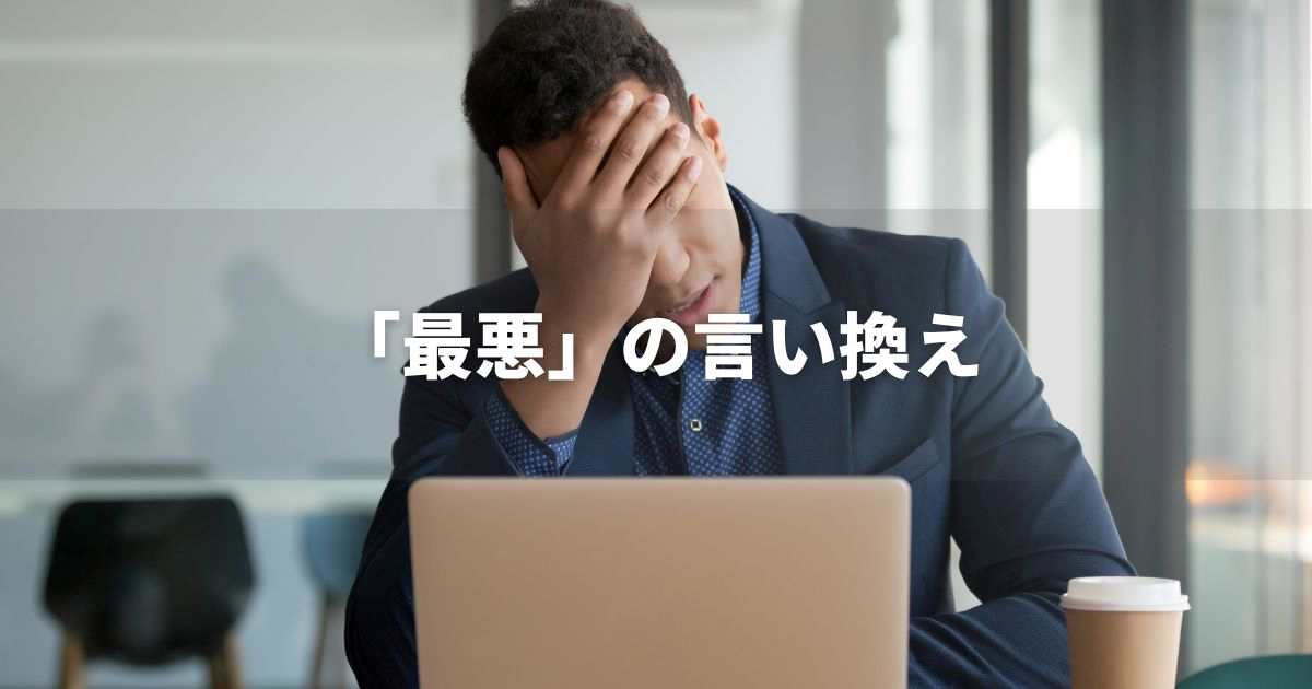 『最悪』を品よく言い換えると？　ビジネスの丁寧語・品位語｜プロの語彙力