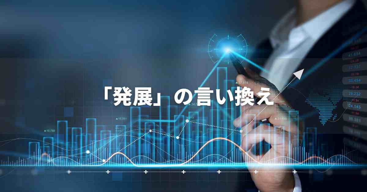 『発展』を品よく言い換えると？　ビジネスの類語・品位語｜プロの語彙力