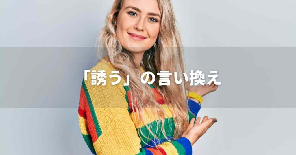 『誘う』を品よく言い換えると？　ビジネスの丁寧語・品位語｜プロの語彙力