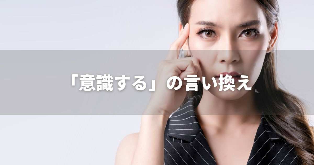 『意識する』を品よく言い換えると？　ビジネスの丁寧語・品位語｜プロの語彙力