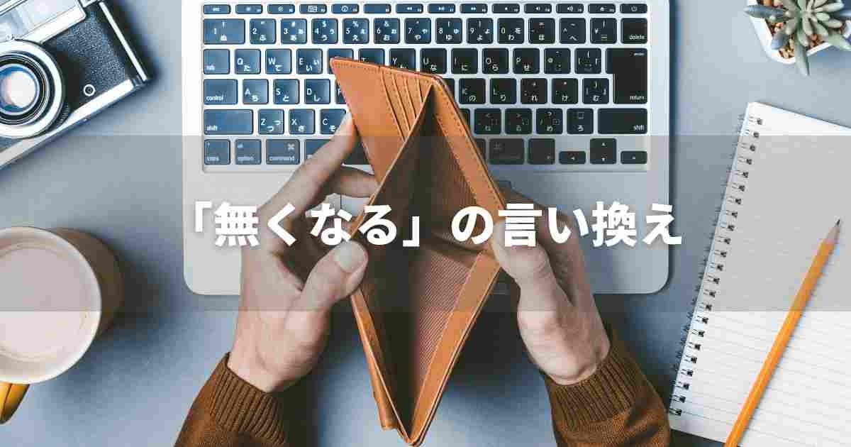 『無くなる』を品よく言い換えると？　ビジネスの丁寧語・品位語｜プロの語彙力