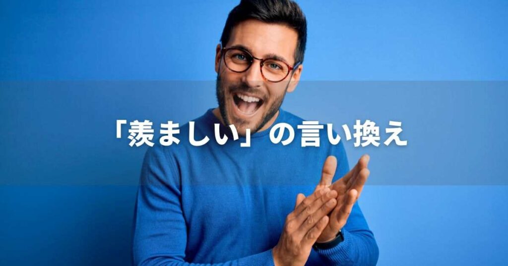 『羨ましい』を品よく言い換えると？　ビジネスの丁寧語・品位語｜プロの語彙力